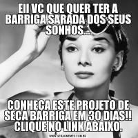 EII VC QUE QUER TER A BARRIGA SARADA DOS SEUS SONHOS...CONHEÇA ESTE PROJETO DE SECA BARRIGA EM 30 DIAS!! CLIQUE NO LINK ABAIXO.