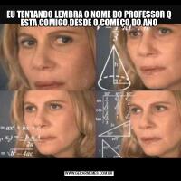 EU TENTANDO LEMBRA O NOME DO PROFESSOR Q ESTA COMIGO DESDE O COMEÇO DO ANO