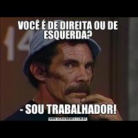 VOCÊ É DE DIREITA OU DE ESQUERDA?- SOU TRABALHADOR!