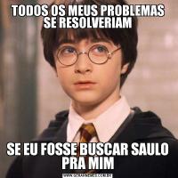 TODOS OS MEUS PROBLEMAS SE RESOLVERIAMSE EU FOSSE BUSCAR SAULO PRA MIM