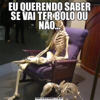 EU QUERENDO SABER SE VAI TER BOLO OU NÃO...