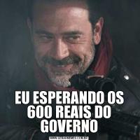 EU ESPERANDO OS 600 REAIS DO GOVERNO