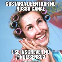 GOSTARIA DE ENTRAR NO NOSSO CANALE SE INSCREVER NO @NOIZSENSO?