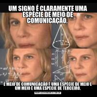 UM SIGNO É CLARAMENTE UMA ESPÉCIE DE MEIO DE COMUNICAÇÃO, E MEIO DE COMUNICAÇÃO É UMA ESPÉCIE DE MEIO E UM MEIO É UMA ESPÉCIE DE TERCEIRO.