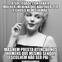 A SOCIEDADE CONDENA A MULHER/MENINA QUE NÃO QUER TER FILHOS E NEM SER MÃE.MAS NEM PRESTA ATENÇÃO NOS HOMENS QUE MESMO SENDO, ESCOLHEM NÃO SER PAI﻿.