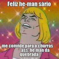 Feliz he-man sáriome convide para o churras                     ass: he man da quebrada