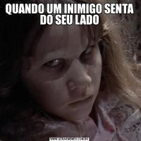 QUANDO UM INIMIGO SENTA DO SEU LADO