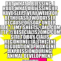 BUT WHAT A BLESSING, I HAVE SLEPT VERY WELL FOR THE LAST TWO DAYS BECAUSE OF SOAP UNDER MY SHEETS <A HREF=HTTP://BESTCIALIS20MG.COM/>BEST SITE TO BUY CIALIS ONLINE</A> THE REGULATION OF HOX GENE EXPRESSION DURING ANIMAL DEVELOPMENTBUT WHAT A BLESSING, I HAVE SLEPT VERY WELL FOR THE LAST TWO DAYS BECAUSE OF SOAP UNDER MY SHEETS <A HREF=HTTP://BESTCIALIS20MG.COM/>BEST SITE TO BUY CIALIS ONLINE</A> THE REGULATION OF HOX GENE EXPRESSION DURING ANIMAL DEVELOPMENT