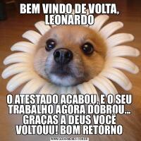 BEM VINDO DE VOLTA, LEONARDOO ATESTADO ACABOU, E O SEU TRABALHO AGORA DOBROU... GRAÇAS A DEUS VOCÊ VOLTOUU! BOM RETORNO