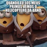 QUANDO EU EOS MEUS PRIMOS VEMOS O HELICOPTERO DA BAND