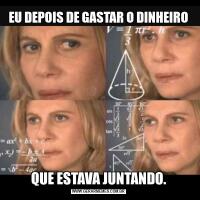 EU DEPOIS DE GASTAR O DINHEIROQUE ESTAVA JUNTANDO.