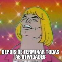 DEPOIS DE TERMINAR TODAS AS ATIVIDADES