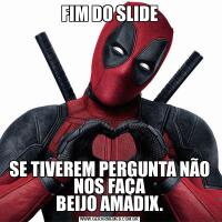 FIM DO SLIDESE TIVEREM PERGUNTA NÃO NOS FAÇA
BEIJO AMADIX.