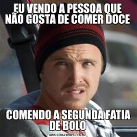 EU VENDO A PESSOA QUE NÃO GOSTA DE COMER DOCE COMENDO A SEGUNDA FATIA DE BOLO