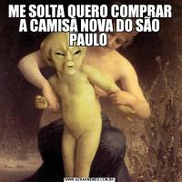 ME SOLTA QUERO COMPRAR A CAMISA NOVA DO SÃO PAULO 