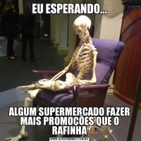EU ESPERANDO...ALGUM SUPERMERCADO FAZER MAIS PROMOÇÕES QUE O RAFINHA