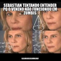 SEBASTIAN TENTANDO ENTENDER PQ O VENENO NÃO FUNCIONOU EM ZUMBIS