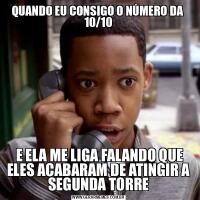 QUANDO EU CONSIGO O NÚMERO DA  10/10 E ELA ME LIGA FALANDO QUE ELES ACABARAM DE ATINGIR A SEGUNDA TORRE