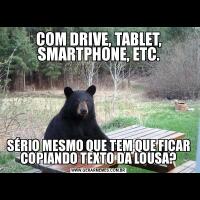 COM DRIVE, TABLET, SMARTPHONE, ETC.SÉRIO MESMO QUE TEM QUE FICAR COPIANDO TEXTO DA LOUSA?