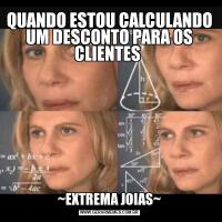 QUANDO ESTOU CALCULANDO UM DESCONTO PARA OS CLIENTES ~EXTREMA JOIAS~
