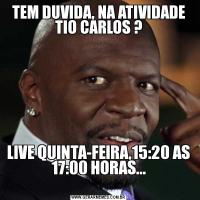 TEM DUVIDA, NA ATIVIDADE TIO CARLOS ?LIVE QUINTA-FEIRA,15:20 AS 17:00 HORAS...
