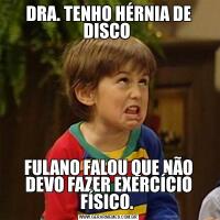 DRA. TENHO HÉRNIA DE DISCO FULANO FALOU QUE NÃO DEVO FAZER EXERCÍCIO FÍSICO. 