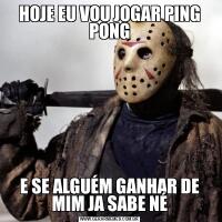 HOJE EU VOU JOGAR PING PONGE SE ALGUÉM GANHAR DE MIM JA SABE NÉ