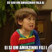 EU SOU UM AMORZINHO FALA AIEI SI UM AMIRZINHI FILI I