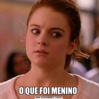 O QUE FOI MENINO 
