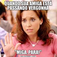 QUANDO SUA AMIGA ESTÁ PASSANDO VERGONHA