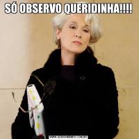 SÓ OBSERVO QUERIDINHA!!!!