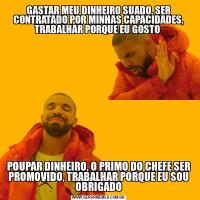 GASTAR MEU DINHEIRO SUADO, SER CONTRATADO POR MINHAS CAPACIDADES, TRABALHAR PORQUE EU GOSTO POUPAR DINHEIRO, O PRIMO DO CHEFE SER PROMOVIDO, TRABALHAR PORQUE EU SOU OBRIGADO