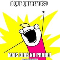 O QUE QUEREMOS? MAIS DIAS NA PRAIA!!