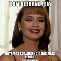 BOM RETORNO FEIANOTAMOS SUA AUSÊNCIA NAS TUAS FÉRIAS.
