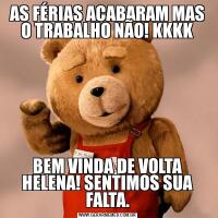AS FÉRIAS ACABARAM MAS O TRABALHO NÃO! KKKKBEM VINDA DE VOLTA HELENA! SENTIMOS SUA FALTA.