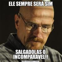 ELE SEMPRE SERÁ SIMSALGADOLAS O INCOMPARAVEL!!