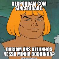 RESPONDAM COM SINCERIDADE:DARIAM UNS BEIJINHOS NESSA MINHA BOQUINHA?