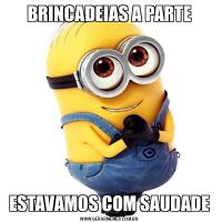 BRINCADEIAS A PARTEESTAVAMOS COM SAUDADE