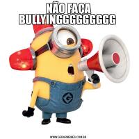 NÃO FAÇA BULLYINGGGGGGGGG 