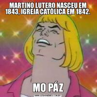 MARTINO LUTERO NASCEU EM 1843, IGREJA CATÓLICA EM 1842.MO PÁZ
