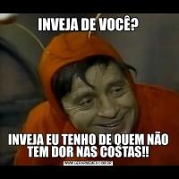 INVEJA DE VOCÊ?INVEJA EU TENHO DE QUEM NÃO TEM DOR NAS COSTAS!!