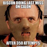 BISCON DOING LAST MISS ON CALONAFTER 350 ATTEMPTS