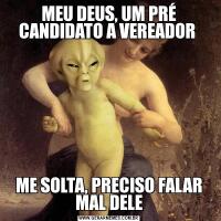 MEU DEUS, UM PRÉ CANDIDATO A VEREADOR ME SOLTA, PRECISO FALAR MAL DELE