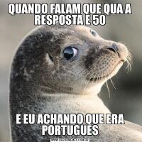 QUANDO FALAM QUE QUA A RESPOSTA E 50E EU ACHANDO QUE ERA PORTUGUES