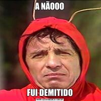 A NÃOOOFUI DEMITIDO