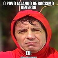 O POVO FALANDO DE RACISMO REVERSOEU: