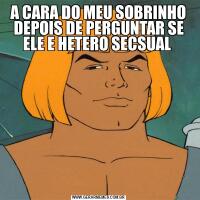 A CARA DO MEU SOBRINHO DEPOIS DE PERGUNTAR SE ELE E HETERO SECSUAL 