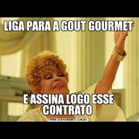 LIGA PARA A GOUT GOURMET E ASSINA LOGO ESSE CONTRATO 