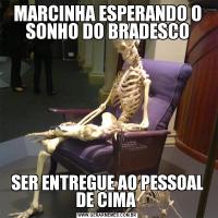 MARCINHA ESPERANDO O SONHO DO BRADESCOSER ENTREGUE AO PESSOAL DE CIMA 