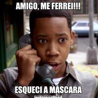AMIGO, ME FERREI!!!ESQUECI A MÁSCARA